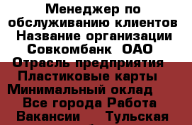 Менеджер по обслуживанию клиентов › Название организации ­ Совкомбанк, ОАО › Отрасль предприятия ­ Пластиковые карты › Минимальный оклад ­ 1 - Все города Работа » Вакансии   . Тульская обл.